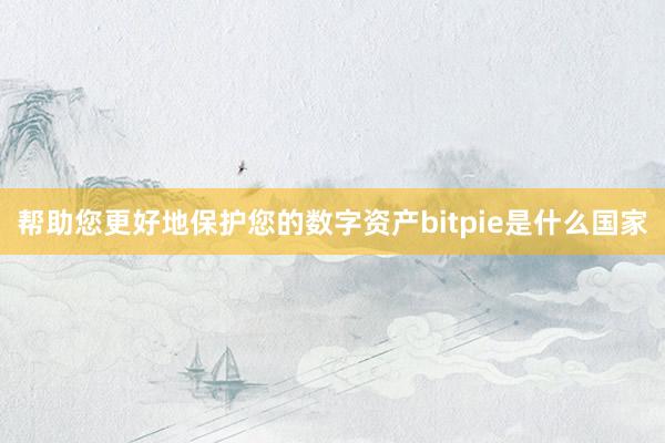 帮助您更好地保护您的数字资产bitpie是什么国家