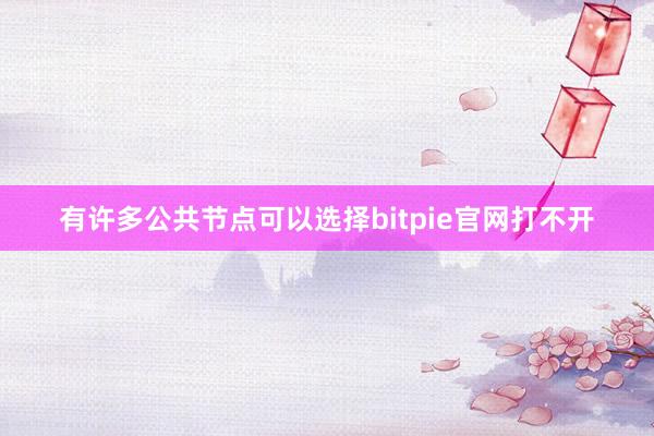 有许多公共节点可以选择bitpie官网打不开