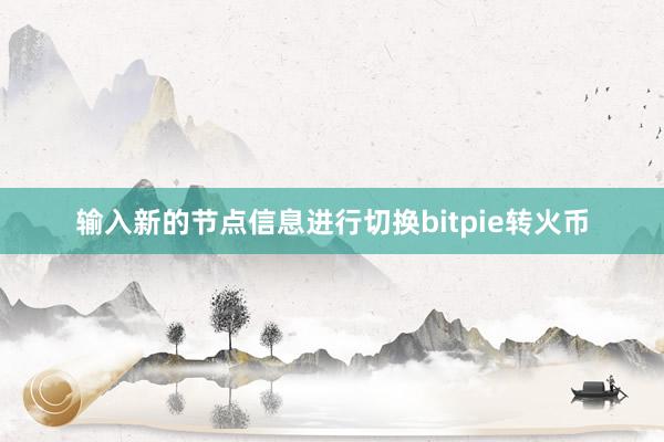 输入新的节点信息进行切换bitpie转火币