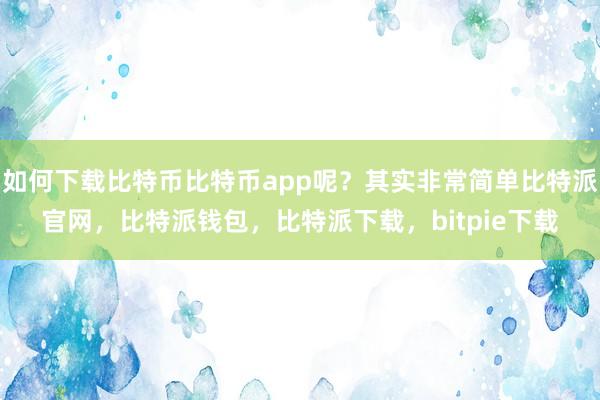 如何下载比特币比特币app呢？其实非常简单比特派官网，比特派钱包，比特派下载，bitpie下载