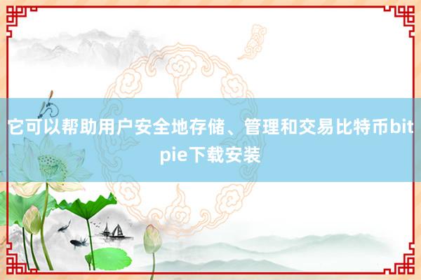 它可以帮助用户安全地存储、管理和交易比特币bitpie下载安装