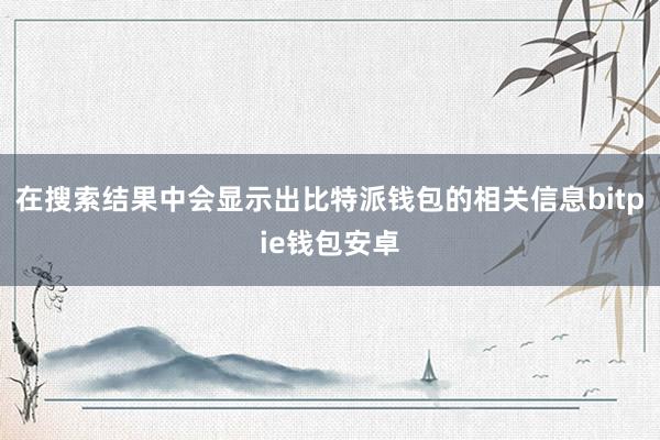 在搜索结果中会显示出比特派钱包的相关信息bitpie钱包安卓