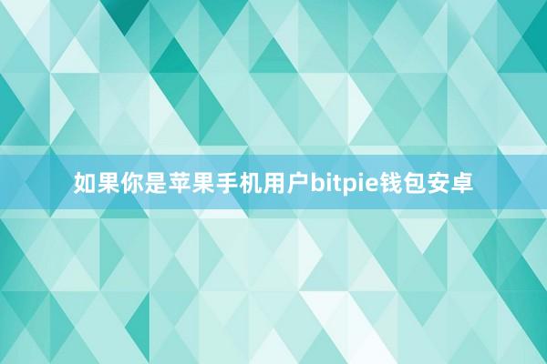 如果你是苹果手机用户bitpie钱包安卓