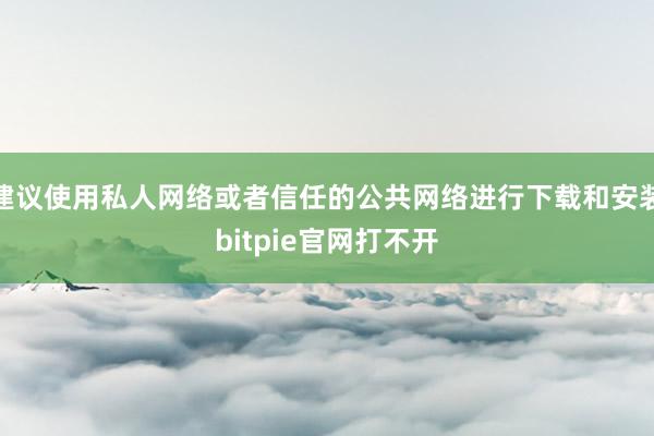 建议使用私人网络或者信任的公共网络进行下载和安装bitpie官网打不开