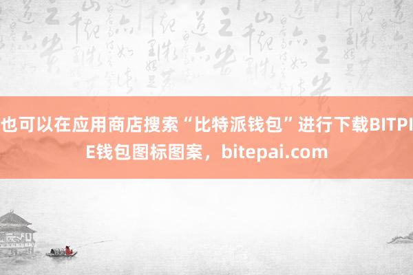 也可以在应用商店搜索“比特派钱包”进行下载BITPIE钱包图标图案，bitepai.com