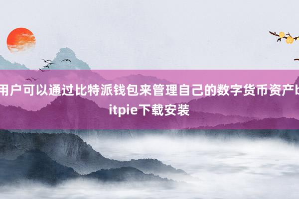 用户可以通过比特派钱包来管理自己的数字货币资产bitpie下载安装