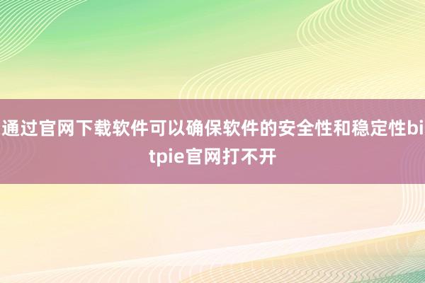 通过官网下载软件可以确保软件的安全性和稳定性bitpie官网打不开