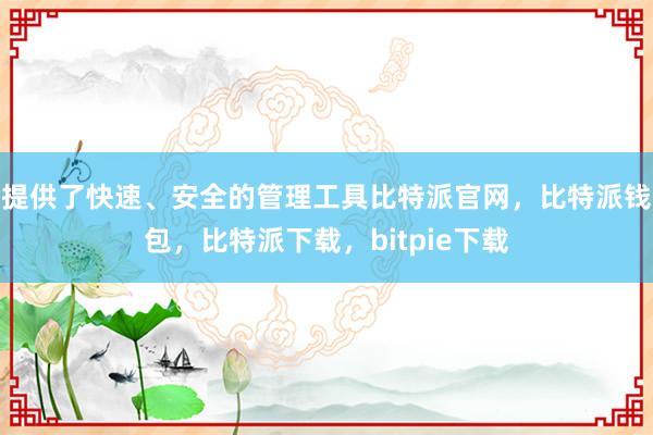 提供了快速、安全的管理工具比特派官网，比特派钱包，比特派下载，bitpie下载