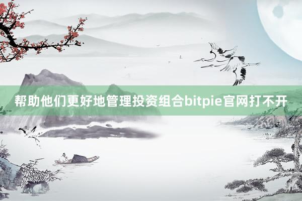 帮助他们更好地管理投资组合bitpie官网打不开