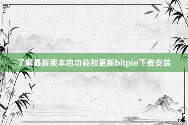 了解最新版本的功能和更新bitpie下载安装