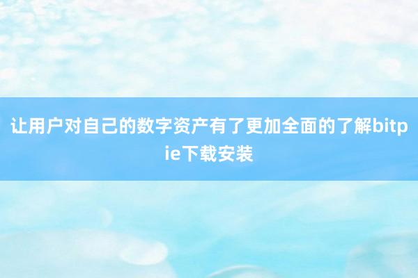 让用户对自己的数字资产有了更加全面的了解bitpie下载安装