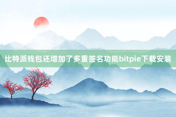 比特派钱包还增加了多重签名功能bitpie下载安装