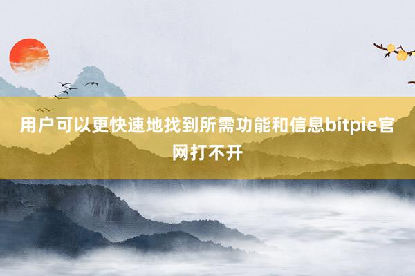 用户可以更快速地找到所需功能和信息bitpie官网打不开