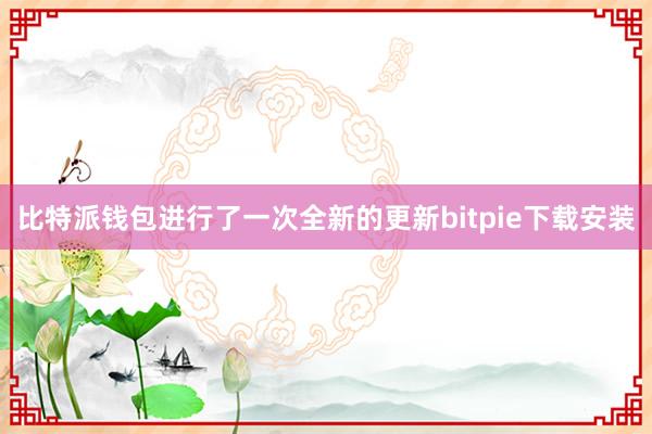 比特派钱包进行了一次全新的更新bitpie下载安装