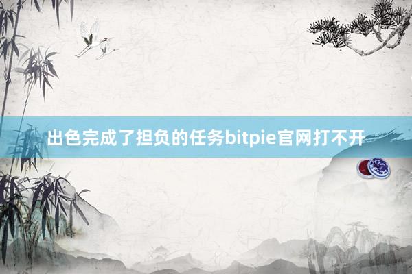 出色完成了担负的任务bitpie官网打不开