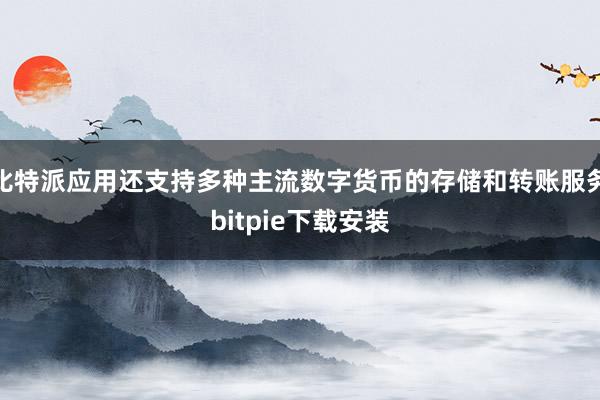 比特派应用还支持多种主流数字货币的存储和转账服务bitpie下载安装