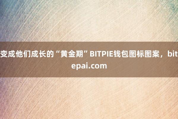 变成他们成长的“黄金期”BITPIE钱包图标图案，bitepai.com