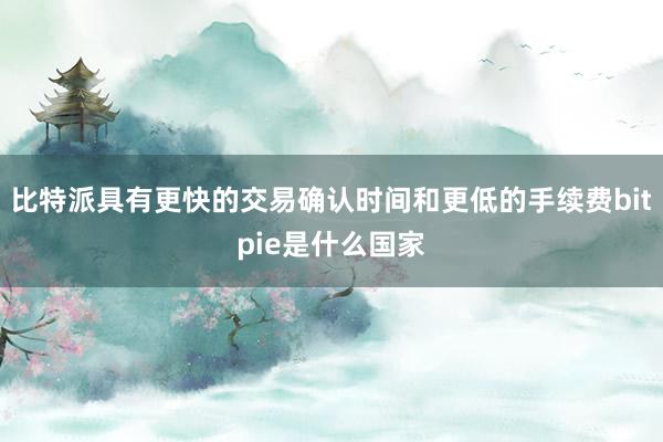 比特派具有更快的交易确认时间和更低的手续费bitpie是什么国家