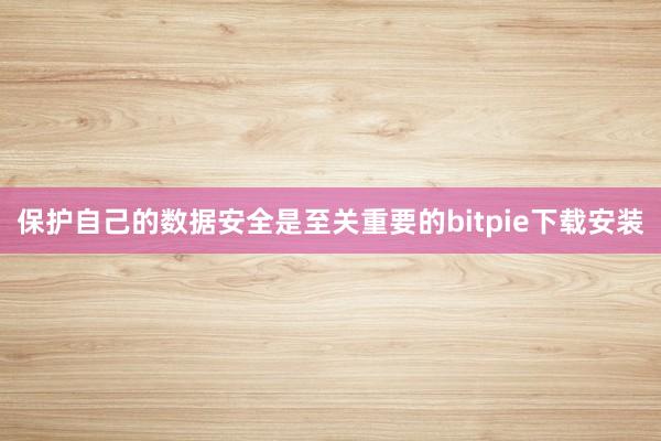 保护自己的数据安全是至关重要的bitpie下载安装