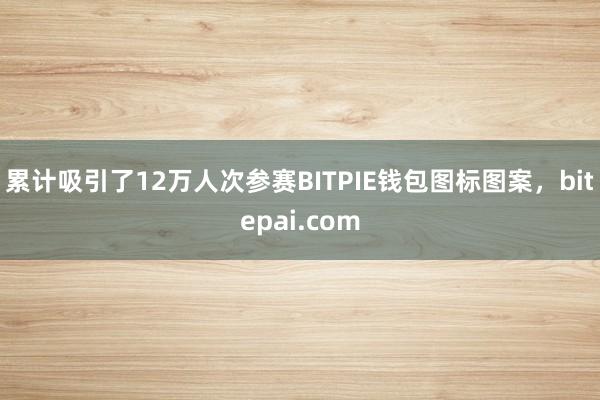 累计吸引了12万人次参赛BITPIE钱包图标图案，bitepai.com