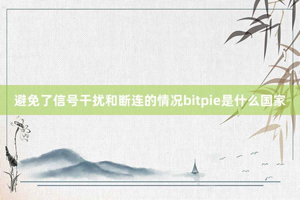 避免了信号干扰和断连的情况bitpie是什么国家