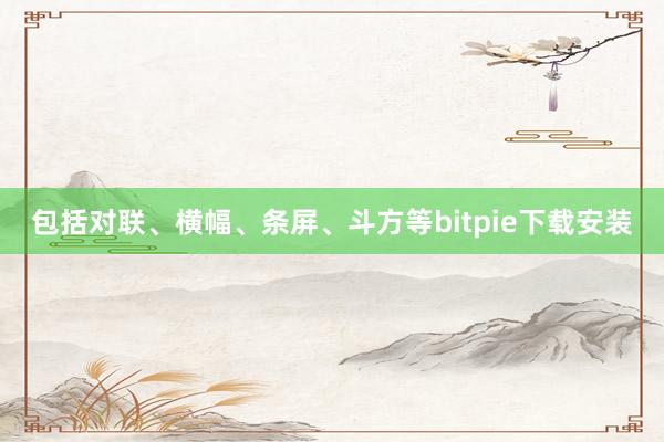 包括对联、横幅、条屏、斗方等bitpie下载安装