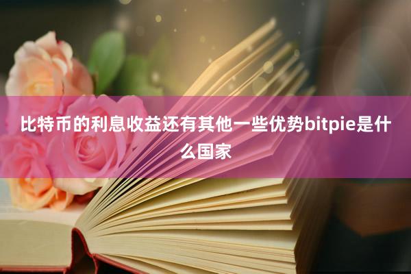 比特币的利息收益还有其他一些优势bitpie是什么国家