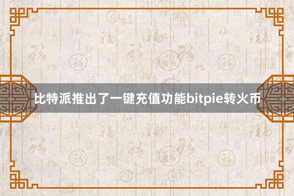 比特派推出了一键充值功能bitpie转火币