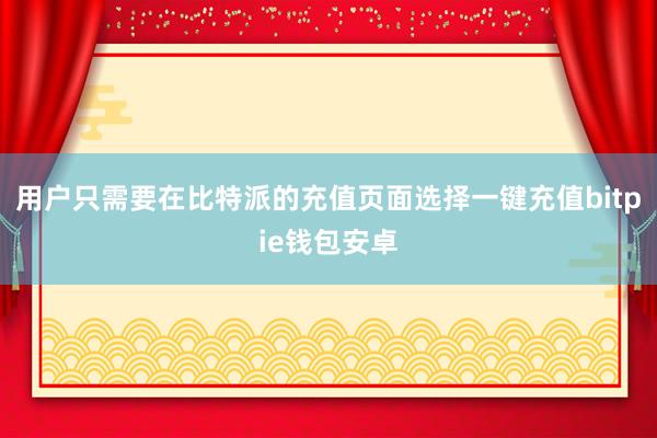 用户只需要在比特派的充值页面选择一键充值bitpie钱包安卓