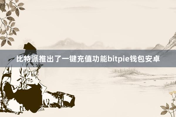 比特派推出了一键充值功能bitpie钱包安卓