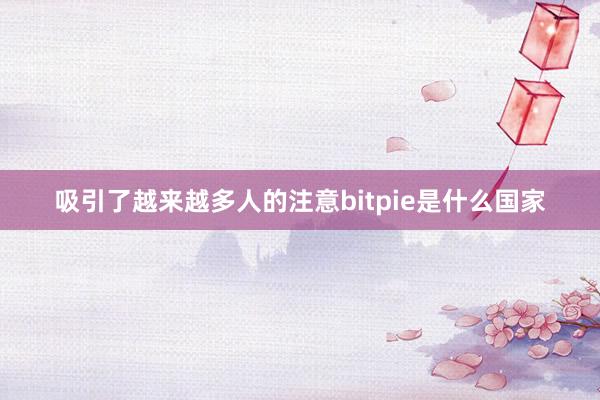 吸引了越来越多人的注意bitpie是什么国家