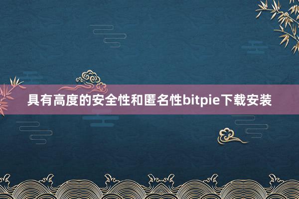 具有高度的安全性和匿名性bitpie下载安装