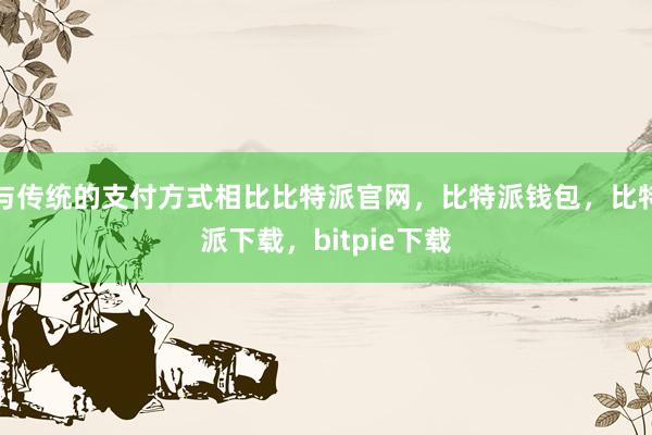 与传统的支付方式相比比特派官网，比特派钱包，比特派下载，bitpie下载