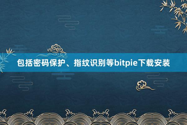 包括密码保护、指纹识别等bitpie下载安装