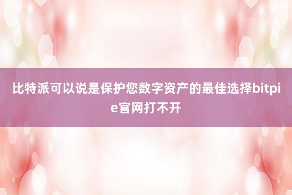 比特派可以说是保护您数字资产的最佳选择bitpie官网打不开