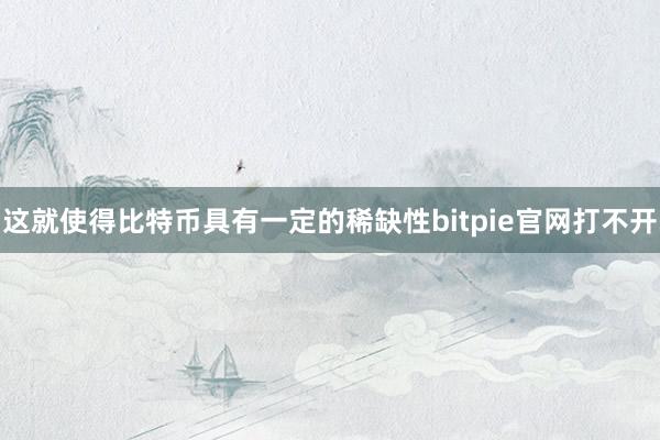 这就使得比特币具有一定的稀缺性bitpie官网打不开