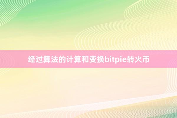 经过算法的计算和变换bitpie转火币