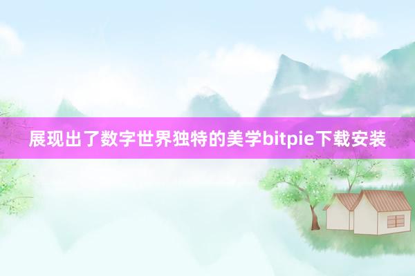 展现出了数字世界独特的美学bitpie下载安装