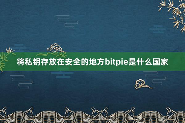 将私钥存放在安全的地方bitpie是什么国家