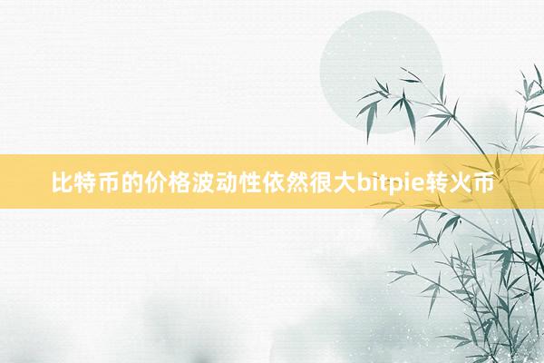 比特币的价格波动性依然很大bitpie转火币