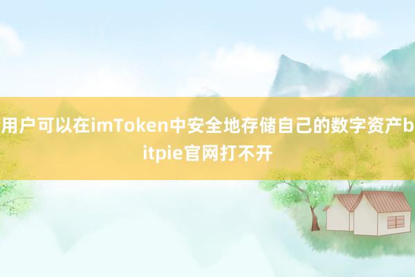 用户可以在imToken中安全地存储自己的数字资产bitpie官网打不开