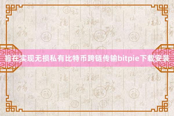 旨在实现无损私有比特币跨链传输bitpie下载安装