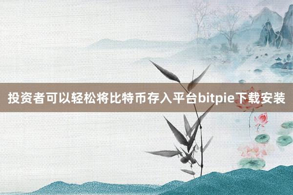 投资者可以轻松将比特币存入平台bitpie下载安装