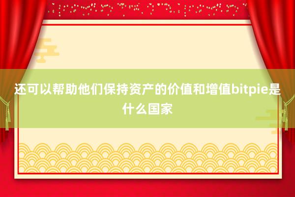 还可以帮助他们保持资产的价值和增值bitpie是什么国家