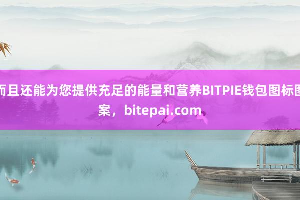 而且还能为您提供充足的能量和营养BITPIE钱包图标图案，bitepai.com