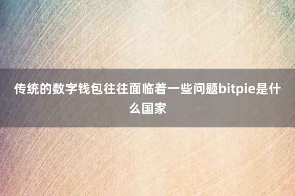 传统的数字钱包往往面临着一些问题bitpie是什么国家