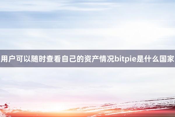 用户可以随时查看自己的资产情况bitpie是什么国家