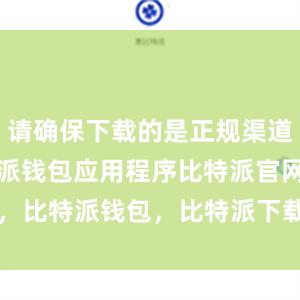 请确保下载的是正规渠道提供的比特派钱包应用程序比特派官网，比特派钱包，比特派下载，bitpie下载