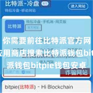 你需要前往比特派官方网站或者应用商店搜索比特派钱包bitpie钱包安卓