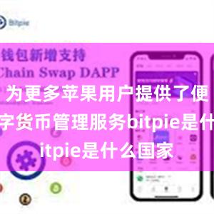 为更多苹果用户提供了便捷的数字货币管理服务bitpie是什么国家